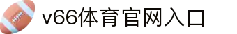 v66.com体育官网入口_v66体育app_【网站首页登录注册】